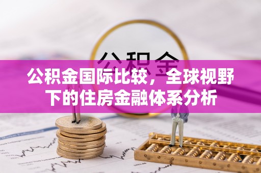 若羌公积金国际比较，全球视野下的住房金融体系分析